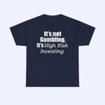 The "It's Not Gambling It's High Risk Investing Shirt" is a navy blue tee with bold, italic white text: "It's not Gambling, It's High Risk Investing"—ideal for anyone who enjoys a witty investing T-shirt.
