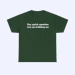 The Hey Quick Question Are You Kidding Me Shirt is a dark green tee with a funny white quote on the front, shown on a light grey background.