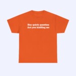 The Hey Quick Question Are You Kidding Me Shirt features bold white text on an orange shirt, centered on the front—ideal for fans of funny slogan tees.