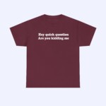 The Hey Quick Question Are You Kidding Me Shirt features white text on maroon fabric, shown on a light gray background. This funny shirt adds a playful touch to any casual wardrobe.