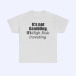 The "It's Not Gambling It's High Risk Investing Shirt" is gray with bold black text, featuring the phrase "High Risk Investing" in a stylish italic font that stands out.