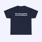 The Hey Quick Question Are You Kidding Me Shirt features bold white text on navy blue, displayed on a light gray background. It's a perfect funny shirt and Quick Question Shirt for any occasion.