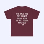 The Jone Waste Yore Toye Monme Shirt is maroon with white, uneven font text: JONE WASTE YORE TOYE MONME YORALL REDIII THE VOICE INSIODE MOYE YEDD - TOM.