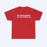 The Hey Quick Question Are You Kidding Me Shirt is a red tee with white front text reading: Hey quick question Are you kidding me. This funny quote shirt is shown against a plain light background.