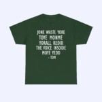 A Jone Waste Yore Toye Monme Shirt in dark green with white text: JONE WASTE YORE TOYE MONME YORALL REDIII THE VOICE INSODE MOYE YEDD - TOM.