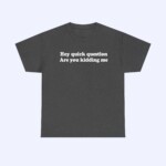 The Hey Quick Question Are You Kidding Me Shirt features white text on dark gray fabric and is displayed on a light gray background. This funny quote shirt brings a humorous touch to your casual outfits.