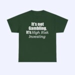 The It's Not Gambling It's High Risk Investing Shirt is a dark green shirt with "It’s not Gambling, It’s High Risk Investing" printed in white on the front.