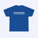 The Hey Quick Question Are You Kidding Me Shirt is a blue tee with white "Hey quick question Are you kidding me" text, shown on a light background. This playful t-shirt is a funny addition to your casual style.