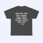 A dark gray Jone Waste Yore Toye Monme Shirt featuring white text: JONE WASTE YORE TOYE MONME YORALL REDIII THE VOICE INSIODE MOYE YEDD - TOM.