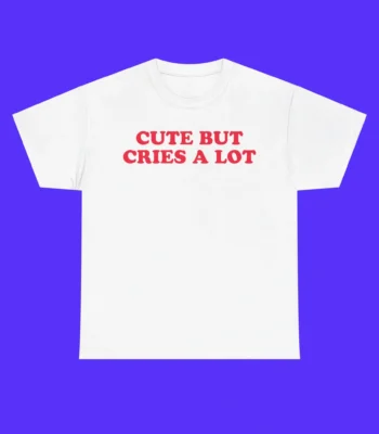 Cute But Cries A Lot Shirt