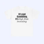 The It's Not Gambling It's High Risk Investing Shirt is a white shirt with the bold, italicized phrase "It's Not Gambling, It's High Risk Investing" printed on the front.