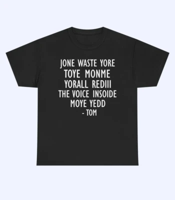 Black t-shirt with white text in an all-caps font that reads: JONE WASTE YORE TOYE MONME YORALL REDIII THE VOICE INSODE MOYE YEDD - TOM. The shirt is displayed on a plain light background.