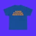 Good Fucking Riddance Shirt