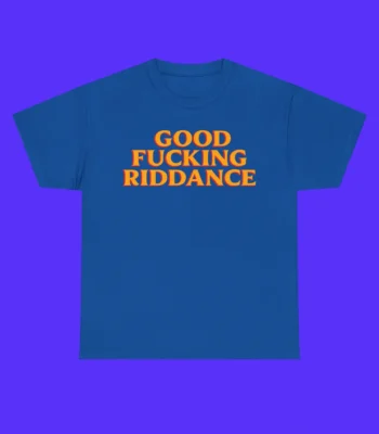 Good Fucking Riddance Shirt