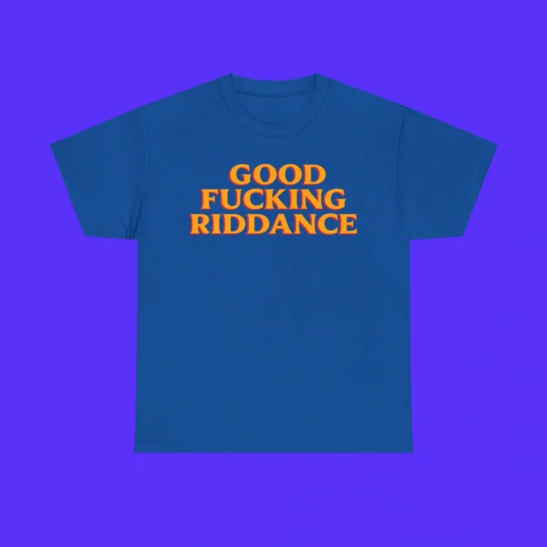 Good Fucking Riddance Shirt