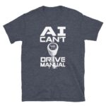 AI Can’t Drive Manual Shirt – Funny Unisex Cotton Tee