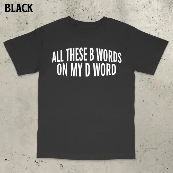All These B Words on My D Word Shirt – Funny Adult Humor Tee