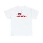 Ban Erections Meme Shirt – Ironic Y2K Unisex Graphic Tee