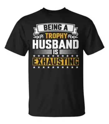 Being A Trophy Husband Is Exhausting T-Shirt – Fun Gift Tee