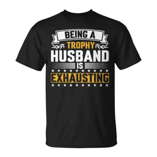 Being A Trophy Husband Is Exhausting T-Shirt – Fun Gift Tee