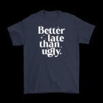 Better Late Than Ugly T-Shirt – Humorous Cotton Graphic Tee