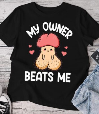 Embarrassing Adult Humor My Owner Beats Me Shirt – Funny Cotton Tee