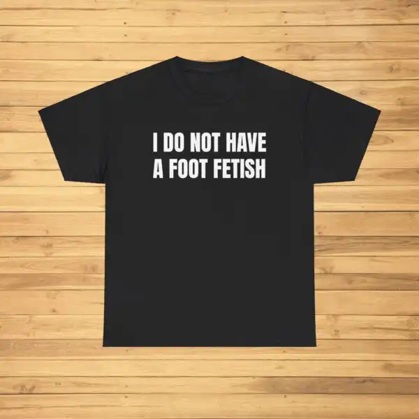 Funny Meme Shirt - I Do NOT Have a Foot Fetish Tee for Laughs