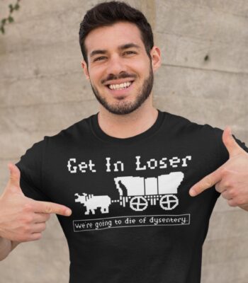 Get In Loser We're Going To Die Of Dysentery Tee – Retro 90s Shirt