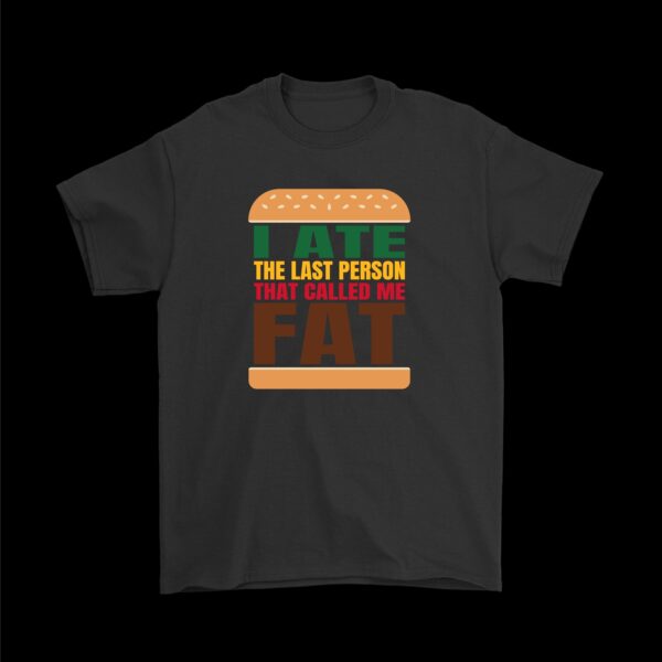 I ate the last person that called me fat T-shirt – Funny Cotton Tee