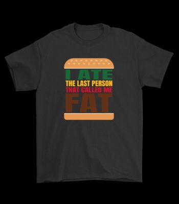 I ate the last person that called me fat T-shirt – Funny Cotton Tee