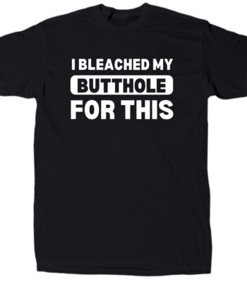 I bleached my butthole for this funny men's sarcastic t-shirt