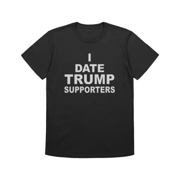 I Date Trump Supporters USA Shirt – Funny Political Statement Tee