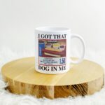 I got that dog in me hot dog mug – Funny gift for him or her
