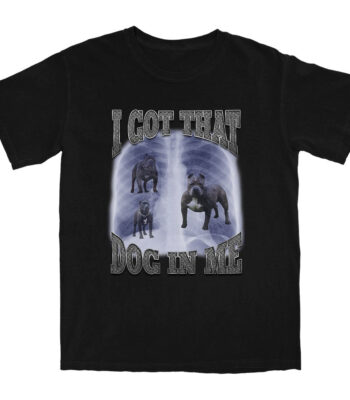 I Got That Dog In Me T Shirt – Soft Cotton Graphic Tee