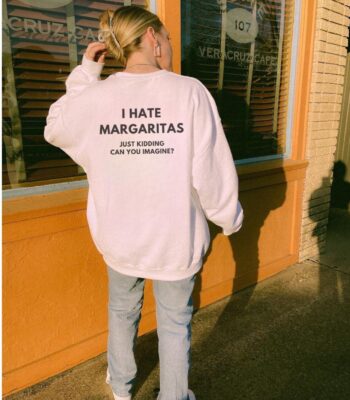 I Hate Margaritas Just Kidding Sweatshirt – Funny Oversized Gift