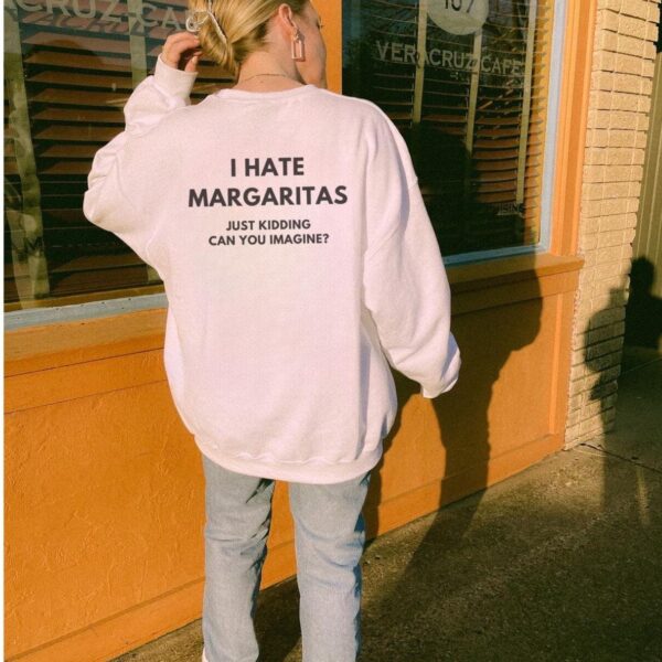 I Hate Margaritas Just Kidding Sweatshirt – Funny Oversized Gift
