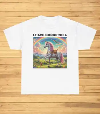 I Have Gonorrhea Funny T Shirt – Comfy Unisex Graphic Tee