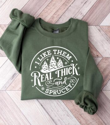 I Like Them Real Thick and Sprucy Sweatshirt – Funny Holiday Top