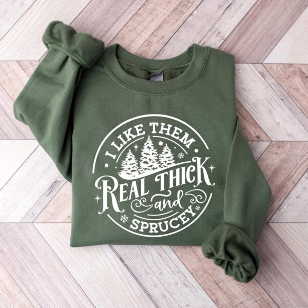 I Like Them Real Thick and Sprucy Sweatshirt – Funny Holiday Top