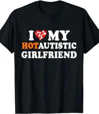 I love my hot autistic girlfriend tee – Soft unisex cotton shirt