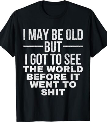 I may be old but I got to see the world shirt – Classic unisex tee