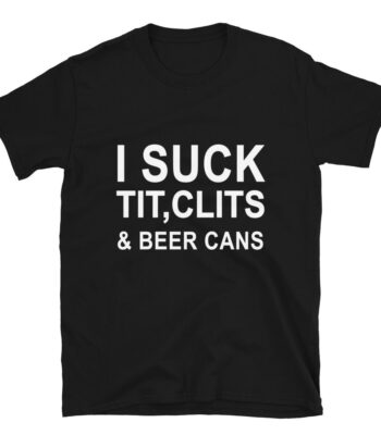 I Suck Tit, Clits & Beer Cans Shirt – Slim Fit Cotton Tee