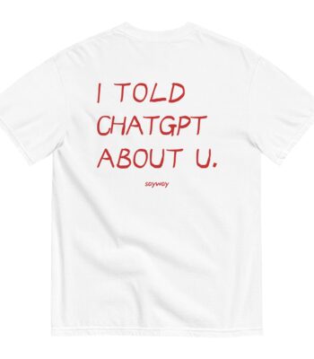 I told ChatGPT about you Tee – Fun Unisex Secret Spilling Shirt