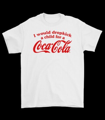 I Would Dropkick a Child for a Coca Cola Tee – Funny Graphic Shirt