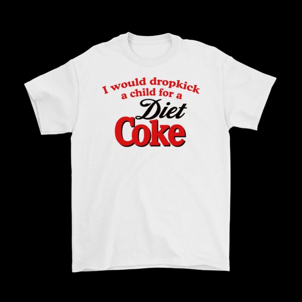 I Would Dropkick a Child for a Diet Coke Tee – Funny Cotton Shirt