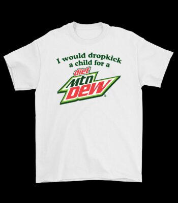 I Would Dropkick a Child for a Diet Mountain Dew Tee - Funny Graphic Shirt