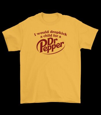 I Would Dropkick a Child for a Dr Pepper Tee – Funny Cotton Shirt