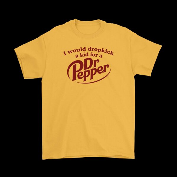 I Would Dropkick a Kid for a Dr Pepper T-Shirt – Funny Cotton Tee