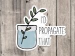 I'd Propagate That Vinyl Sticker – Fun Plant Lover Gift Decor