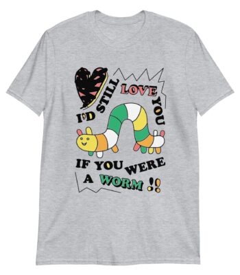 I'd Still Love You If You Were a Worm – Cute Cotton T-Shirt